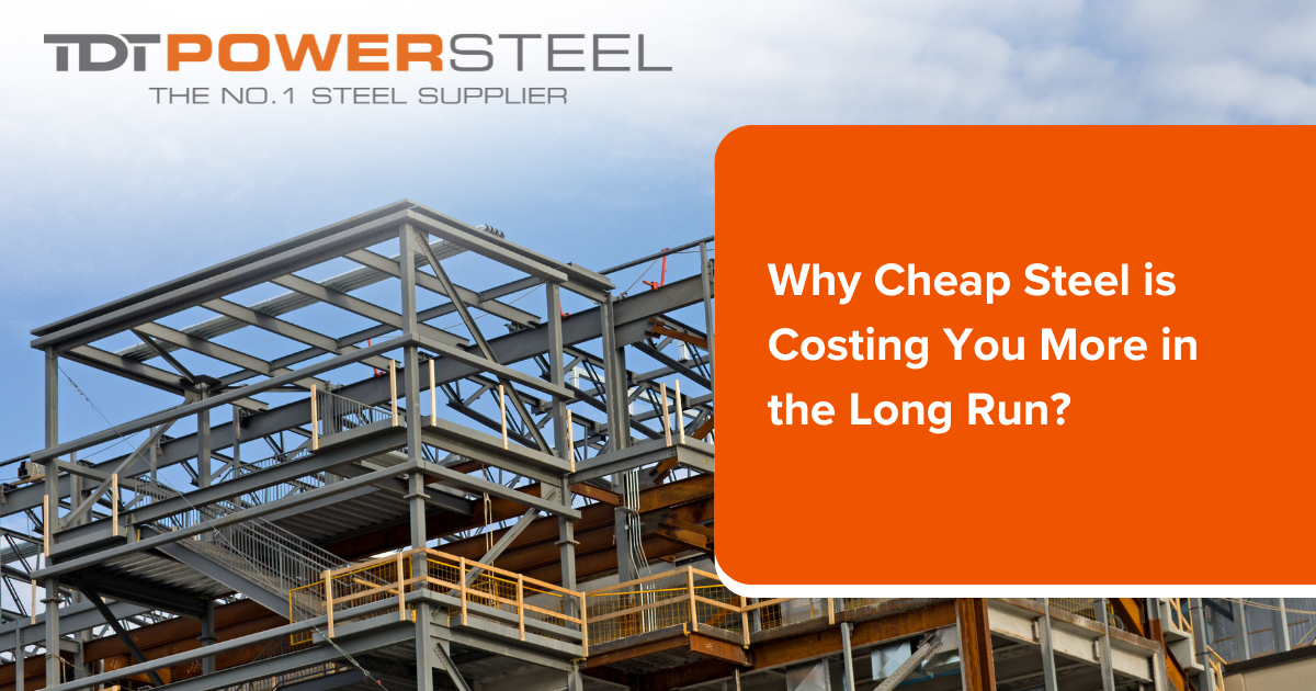 Why Cheap Steel is Costing You More in the Long Run?